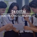 24 điểm nên chọn trường nào? ngành gì?