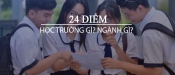 24 điểm nên chọn trường nào? ngành gì?