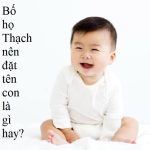 Bố họ Thạch nên đặt tên con là gì hay, ý nghĩa, hợp tuổi ba mẹ