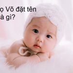 Bố họ Võ đặt tên con là gì? Tên hay cho con trai, con gái họ Võ