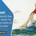 Cảm nghĩ của em về nhân vật ông lão đánh cá trong tác phẩm Ông Lão Đánh Cá và Con Cá Vàng