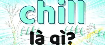 Chill là gì? Tất cả những điều cần biết về Chill, Chill phết, Đi chill, Chill out