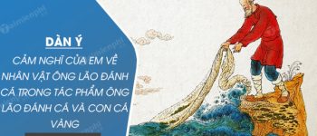 Dàn ý cảm nghĩ của em về nhân vật ông lão đánh cá trong tác phẩm Ông Lão Đánh Cá và Con Cá Vàng