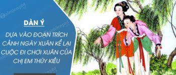 Dàn ý dựa vào đoạn trích cảnh ngày xuân Kể lại cuộc đi chơi xuân của chị em Thúy Kiều