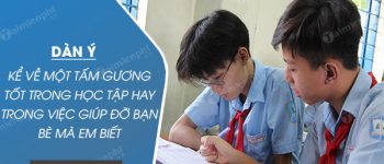 Dàn ý kể về một tấm gương tốt trong học tập hay trong việc giúp đỡ bạn bè mà em biết