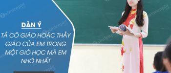 Dàn ý Tả cô giáo hoặc thầy giáo của em trong một giờ học mà em nhớ nhất