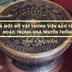 Dàn ý tả một đồ vật trong viện bảo tàng hoặc trong nhà truyền thống