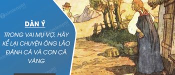 Dàn ý trong vai mụ vợ, hãy kể lại truyện ông lão đánh cá và con cá vàng