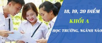 Được 18, 19, 20 điểm khối A nên chọn học trường nào, ngành nào