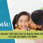 Em hãy viết bài văn tả người thân yêu và gần gũi nhất với mình