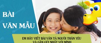 Em hãy viết bài văn tả người thân yêu và gần gũi nhất với mình