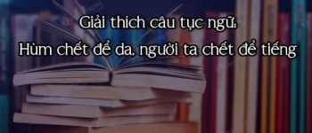 Giải thích câu tục ngữ: Hùm chết để da, người ta chết để tiếng