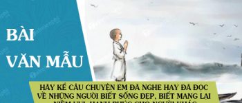 Hãy kể câu chuyện em đã nghe hay đã đọc về những người biết sống đẹp, biết mang lại niềm vui, hạnh phúc cho người khác