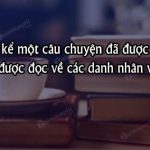 Hãy kể một câu chuyện đã được nghe hoặc được đọc về các danh nhân văn hóa