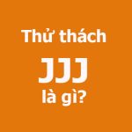 JJJ là gì? Thử thách JJJ là gì?