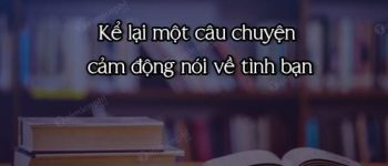 Kể lại một câu chuyện cảm động nói về tình bạn