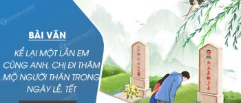 Kể lại một lần em cùng anh, chị đi thăm mộ người thân trong ngày lễ, tết