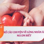 Kể một câu chuyện em đã được nghe hoặc được đọc về một người có tấm lòng nhân hậu (18 Mẫu)