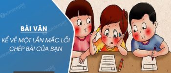 Kể về một lần mắc lỗi chép bài của bạn