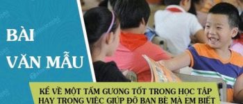 Kể về một tấm gương tốt trong học tập hay trong việc giúp đỡ bạn bè mà em biết