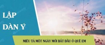 Lập dàn ý miêu tả một ngày mới bắt đầu ở quê em