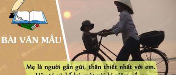 Mẹ là người gần gũi và thân thiết nhất với em. Hãy tả và kể lại một vài kỉ niệm về mẹ