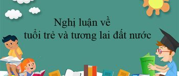 Nghị luận về tuổi trẻ và tương lai đất nước hay nhất (14 Mẫu)