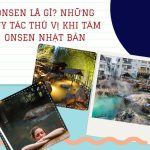 Onsen là gì? những quy tắc thú vị khi tắm Onsen Nhật Bản