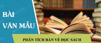 Phân tích bài Bàn về đọc sách của Chu Quang Tiềm và nói lên cảm nghĩ của em