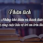 Phân tích những khó khăn và thách thức trong công cuộc bảo vệ trẻ em trên thế giới