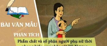 Phân tích phẩm chất và số phận người phụ nữ thời phong kiến qua nhân vật Vũ Nương trong Chuyện người con gái Nam Xương của Nguyễn Dữ