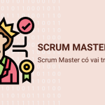 Scrum Master là gì? Làm thế nào để trở thành một Scrum Master?