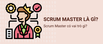 Scrum Master là gì? Làm thế nào để trở thành một Scrum Master?