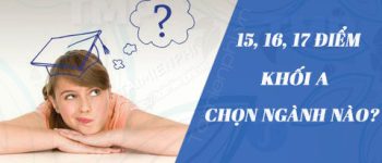 Thi 15, 16, 17 điểm khối A nên chọn học ngành nào, trường nào