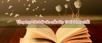 Tổng hợp các bài văn mẫu lớp 10 kì 2 hay nhất