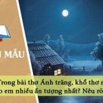 Trong bài thơ Ánh trăng, khổ thơ nào cho em nhiều ấn tượng nhất? Nêu rõ lí do?