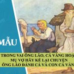 Trong vai ông Lão, cá vàng hoặc mụ vợ hãy kể lại chuyện Ông lão đánh cá và con cá vàng