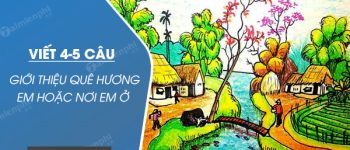 Viết 4-5 câu giới thiệu quê hương em hoặc nơi em ở