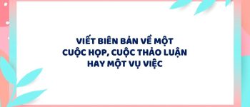 Viết biên bản một cuộc họp, cuộc thảo luận hay một vụ việc lớp 6 hay nhất (19 Mẫu)