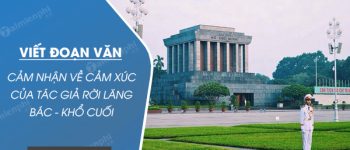 Viết đoạn văn cảm nhận về cảm xúc của tác giả rời lăng Bác – khổ thơ cuối