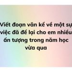 Viết đoạn văn kể về một sự việc đã để lại cho em nhiều ấn tượng trong năm học vừa qua (11 Mẫu)