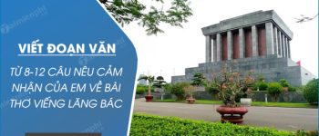 Viết đoạn văn ngắn từ 8-12 câu nêu cảm nhận của em về bài thơ Viếng lăng Bác