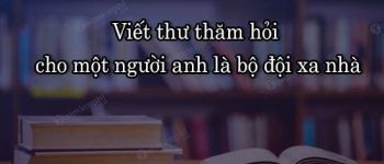 Viết thư thăm hỏi cho một người anh là bộ đội xa nhà