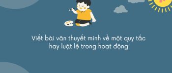 Viết văn bản thuyết minh về một quy tắc hoặc luật lệ của một trò chơi hay hoạt động mà em và các bạn trong lớp quan tâm (20 Mẫu)