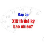 XIX là thế kỷ bao nhiêu? Chữ số La Mã là gì? Cách xác định các mốc thời gian